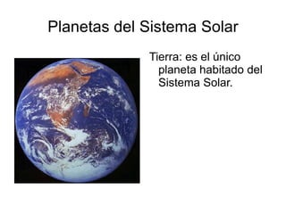Planetas del Sistema Solar
             Tierra: es el único
               planeta habitado del
               Sistema Solar.
 