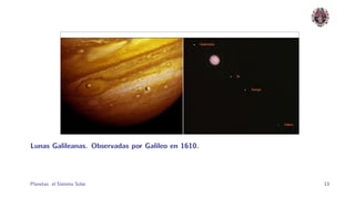 Lunas Galileanas. Observadas por Galileo en 1610.




Planetas: el Sistema Solar.                         13
 