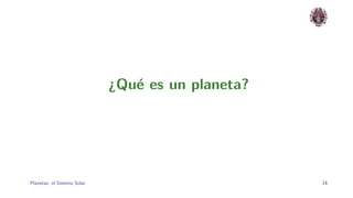 ¿Qu´ es un planeta?
                                 e




Planetas: el Sistema Solar.                         14
 