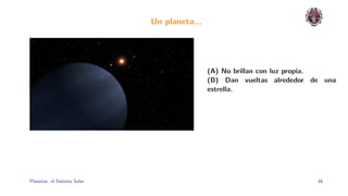 Un planeta...




                                              (A) No brillan con luz propia.
                                              (B) Dan vueltas alrededor de una
                                              estrella.




Planetas: el Sistema Solar.                                              16
 