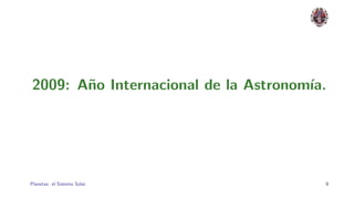 2009: A˜o Internacional de la Astronom´
       n                              ıa.




Planetas: el Sistema Solar.             9
 