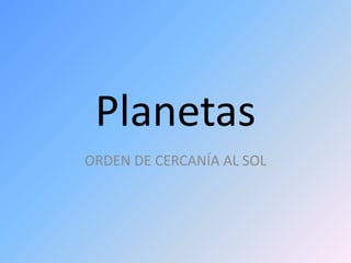Planetas
ORDEN DE CERCANÍA AL SOL
 