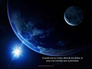 Cuando veo tus cielos, obra de tus dedos, la
        luna y las estrellas que tú formaste,

www.yvanbalabarca.com
 