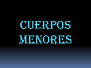 CUERPOS
MENORES

 