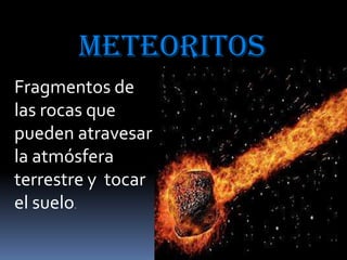 meteoritos
Fragmentos de
las rocas que
pueden atravesar
la atmósfera
terrestre y tocar
el suelo.

 