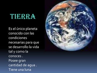TIERRA
Es el único planeta
conocido con las
condiciones
necesarias para que
se desarrollo la vida
tal y como la
conoces .
Posee gran
cantidad de agua .
Tiene una luna

 