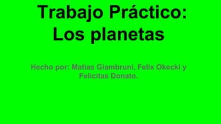 Trabajo Práctico:
Los planetas
Hecho por: Matias Giambruni, Felix Okecki y
Felicitas Donato.
 