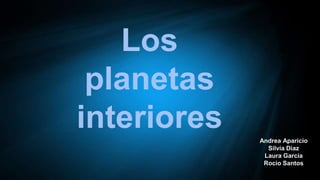 Los
planetas
interiores Andrea Aparicio
Silvia Diaz
Laura García
Rocio Santos
 