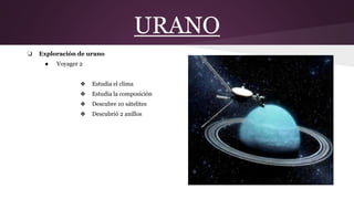 URANO
❏ Exploración de urano
● Voyager 2
❖ Estudia el clima
❖ Estudia la composición
❖ Descubre 10 sátelites
❖ Descubrió 2 anillos
 
