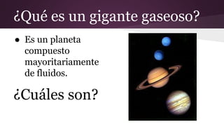 ¿Qué es un gigante gaseoso?
● Es un planeta
compuesto
mayoritariamente
de fluidos.
¿Cuáles son?
 