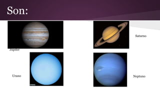 Júpiter
Saturno
Urano Neptuno
Son:
 