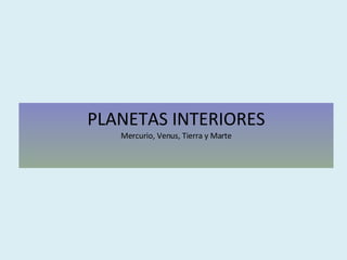 PLANETAS INTERIORES Mercurio, Venus, Tierra y Marte 