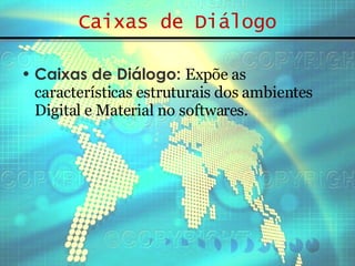 Caixas de Diálogo Caixas de Diálogo:   Expõe as características estruturais dos ambientes Digital e Material no softwares. 