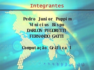 Integrantes Pedro Junior Puppim Vinícius Bispo DARLON PEGORETTI FERNANDO GATTI Computação Gráfica I 
