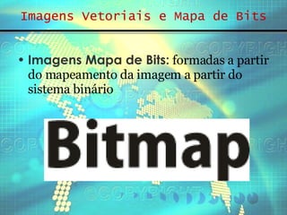 Imagens Vetoriais e Mapa de Bits Imagens Mapa de Bits:  formadas a partir do mapeamento da imagem a partir do sistema binário  