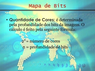 Mapa de Bits Quantidade de Cores:   é determinada pela profundidade dos bits da imagem. O cálculo é feito pela seguinte fórmula: 2  = número de cores n = profundidade de bits n 