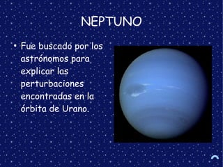 NEPTUNO
●
Fue buscado por los
astrónomos para
explicar las
perturbaciones
encontradas en la
órbita de Urano.
 