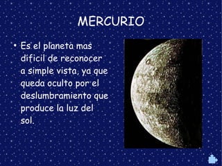 MERCURIO
●
Es el planeta mas
dificil de reconocer
a simple vista, ya que
queda oculto por el
deslumbramiento que
produce la luz del
sol.
 