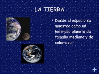 LA TIERRA
●
Desde el espacio se
muestea como un
hermoso planeta de
tamaño mediano y de
color azul.
 