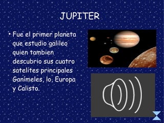 JUPITER
●
Fue el primer planeta
que estudio galileo
quien tambien
descubrio sus cuatro
satelites principales
Ganímeles, lo, Europa
y Calisto.
 
