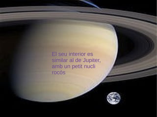 El seu interior es
similar al de Jupiter,
amb un petit nucli
rocós
 