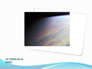 LA TIERRA EN LA
TARDE
 