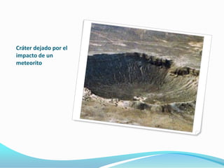 Cráter dejado por el
impacto de un
meteorito
 