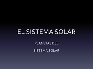 EL SISTEMA SOLAR
PLANETAS DEL
SISTEMA SOLAR
 
