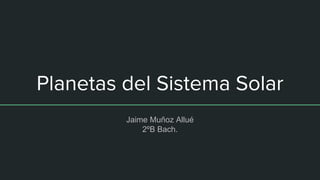 Planetas del Sistema Solar
Jaime Muñoz Allué
2ºB Bach.
 