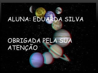 ALUNA: EDUARDA SILVA

OBRIGADA PELA SUA
ATENÇÃO

 