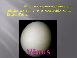 Vênus é o segundo planeta em relação ao sol e é o conhecido como Estrela d’Alva.