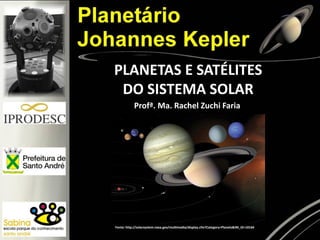 PLANETAS E SATÉLITES
DO SISTEMA SOLAR
Fonte: http://solarsystem.nasa.gov/multimedia/display.cfm?Category=Planets&IM_ID=10164
Profª. Ma. Rachel Zuchi Faria
 