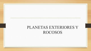 PLANETAS EXTERIORES Y
ROCOSOS
 