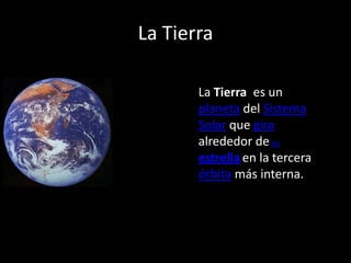 La Tierra

       La Tierra es un
       planeta del Sistema
       Solar que gira
       alrededor de su
       estrella en la tercera
       órbita más interna.
 