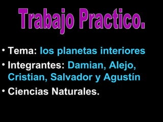 • Tema: los planetas interiores.
• Integrantes: Damian, Alejo,
Cristian, Salvador y Agustín.
• Ciencias Naturales.

 