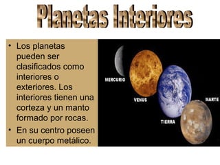 • Los planetas
pueden ser
clasificados como
interiores o
exteriores. Los
interiores tienen una
corteza y un manto
formado por rocas.
• En su centro poseen
un cuerpo metálico.

 