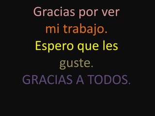 Gracias por ver
   mi trabajo.
 Espero que les
     guste.
GRACIAS A TODOS.
 