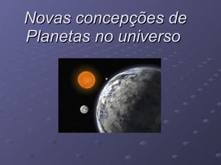 Novas concepções de Planetas no universo   