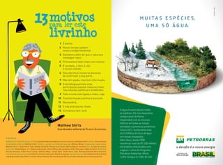 É bonito.
Novos tempos pedem
novos comportamentos.
Gastamos além do que a natureza
consegue repor.
Precisamos fazer mais com menos.
É verdade, o item 4 não
é só um chavão.
Descobrimos maneiras bacanas
de você fazer a sua parte.
Não tem piada, mas tem informação.
A tecnologia permite uma
participação popular cada vez maior
nas soluções políticas e ambientais.
Todo mundo está ligado a todos, hoje.
Transformação positiva é possível.
Necessária.
E não precisa ser chata.
Contamos com você.
1.
2.
3.
4.
5.
6.
7.
8.
9.
10.
11.
12.
13.
Matthew Shirts
Coordenador editorial do Planeta Sustentável
M U I T A S E S P É C I E S,
U M A S Ó Á G U A.
A água é essencial para todas
as espécies. Por isso, buscamos
sempre atuar de forma
responsável com os recursos
hídricos em todas as nossas
atividades e processos produtivos.
Só em 2012, reutilizamos mais
de 23 bilhões de litros de água
em nossas instalações.
Além disso, desde 2008,
investimos mais de R$ 500 milhões
em projetos relacionados com
a água e o clima do Programa
Petrobras Ambiental. Aƭnal,
cuidar da água é cuidar da vida.
Expediente
Manual de Etiqueta (edição 2013) é uma publicação da iniciativa Planeta Sustentável e da Editora Abril. Diretor: Caco de Paula.
Coordenador editorial: Matthew Shirts. Editora e gerente de Conteúdo para web: Mônica Nunes. Colaboraram nesta edição:
Matthew Shirts, Chiaki Karen Tada, Rodrigo Gerhardt, Renata Costa (texto), Marta Magnani (revisão). Arte: Estúdio Alcachofra.
Ilustração: Sergio Magno. Site: Débora Spitzcovsky, Jéssica Miwa, Marina Maciel, Pedro Gonçalves, Gilberto Castro. Marketing:
Priscila Perasolo, Arthur Pesce Eliezer, Gabriela Moya, Juliana Egito, Chiaki Karen Tada, Rodrigo Gerhardt, Maria Bitarello.
Coordenação administrativa: Ione Bonfim, Cristina Catussatto, Rafael de Almeida. Agradecimentos: Helio Mattar (Instituto Akatu),
João Baptista Brandão (FGV), Lia Diskin (Palas Athena), Marcelo Morgado (GO Associados), Rita Mendonça (Instituto Romã).
13para ler este
motivos
livrinho
 