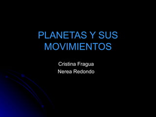PLANETAS Y SUS MOVIMIENTOS Cristina Fragua Nerea Redondo 