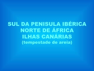 SUL DA PENISULA IBÉRICA NORTE DE ÁFRICA ILHAS CANÁRIAS (tempestade de areia) 