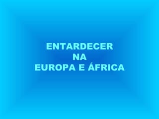 ENTARDECER
NA
EUROPA E ÁFRICA
 