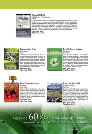 A Agonia da Terra
                                Hubert Reeves e Frédéric Lenoir
                                Gradiva
                                O nosso planeta está doente: aquecimento global, depauperamento dos recursos naturais,
                                poluição dos solos e das águas, desigualdade na distribuição da riqueza, malnutrição dos
                                homens, taxa elevadíssima de extinção de espécies, etc. Mas a situação será realmente
                                dramática? Que pensar das teses que põem em causa este pessimismo? A partir dos
                                dados científicos mais credíveis, Reeves traça um balanço rigoroso das ameaças que pe-
                                sam sobre o planeta. E o diagnóstico é alarmante: é o futuro da espécie humana que está
                                ameaçado. E tudo se joga nos próximos decénios. É preciso reagir rapidamente!
                                Preço Editor: 16,00 €
                                Preço Fnac: 14,40 €




         O Ambientalista Cético                                                             The Little Green Handbook
         Bjorn Lomborg                                                                      Ron Nielsen
         Elsevier                                                                           Picador Usa
         O autor faz uma análise científica do meio am-                                     The Little Green Handbook é uma referência
         biente, apresentando os problemas, os riscos e as                                  única na matéria, abordando o desenvolvimento
         soluções. Examinando uma grande quantidade de                                      global de uma forma abrangente, estabelecendo
         dados e levando em conta uma grande variedade                                      conexões entre diversas áreas; como os aspectos
         de opiniões sobre ameaças ambientais, estabele-                                    físicos e materiais da globalização e as suas im-
         ce uma distinção entre as ameaças reais e os mo-                                   plicações sociais e políticas. A perspectiva desta
         dismos, esclarecendo tanto ambientalistas como                                     obra é questionar os diversos problemas e medir,
         todos aqueles que se interessam pelo progresso                                     de uma forma objectiva, as diversas consequên-
         aliado à preservação do meio ambiente.                                             cias, tal como as possíveis soluções.
         Preço Editor: 55,65 €                                                              Preço Editor: 16,50 €
         Preço Fnac: 50,09 €                                                                Preço Fnac: 14,85 €




 13
pontos
         Global Citizen’s Handbook                                                          State of the World 2007
         World Bank                                                                         Worldwatch Institute
         Harper Collins                                                                     W.W. Norton
         O Global Citizen’s Handbook é uma obra abran-                                      State of the World 2007 aborda principalmente o
         gente que aborda os problemas que afectam o                                        tema da urbanização do nosso planeta, focando
         mundo numa perspectiva social, económica e                                         áreas como planeamento urbano, estratégias
         ambiental. Estas preocupações mundiais são                                         de urbanização, legisladores em direito da pro-
         apresentadas de uma forma acessível, comple-                                       priedade, investigadores em ciências sociais e
         mentadas por mapas, quadros e gráficos tornando                                    cidadãos preocupados com a sustentabilidade no
         esta leitura bastante rica.                                                        meio urbano. Esta análise multidisciplinar orienta
         Preço Editor: 22,00 €                                                              algumas respostas para o desenvolvimento de
         Preço Fnac: 19,80 €                                                                cidades sustentáveis.
                                                                                            Preço Editor: 19,95 €
                                                                                            Preço Fnac: 17,95 €




  Cerca	de	              60%	da	população	mundial
                  viverá	em	regiões	com	escassez	de	água	em	2025.*

                                                                                          *Dados	do	Instituto	da	Água
                                                                                                                                                 11
 
