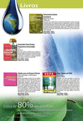 Livros
                                                                            Planeamento Urbano
                                                                            Sustentável
                                                                            Miguel Pires Amado
                                                                            Caleidoscópio
                                                                            Realizando uma análise teórica ao sistema de planeamento urbano na Europa,
                                                                            ao quadro legal e aos métodos teóricos do planeamento, este livro de Miguel
                                                                            Pires Amado apresenta, de forma muito precisa, uma proposta para o processo
                                                                            de Planeamento Urbano Sustentável. Trata-se da divulgação de uma importante
                                                                            ferramenta aplicável ao planeamento urbano que é, em si mesma, uma contri-
                                                                            buição para o processo de desenvolvimento sustentável que se anseia para a
                                                                            nossa sociedade.
                                                                            Preço Editor: 19,95 €
                                                                            Preço Fnac: 17,96 €




               24
              pontos   Sustainable Urban Design:
                       Perspectives and Examples
                       V. A.
                       Idea Books
                       Esta obra analisa em detalhe cinco projectos na
                       área do design sustentável na Holanda. Ricamente
                       ilustrado, este livro descreve, de uma forma clara
                       e acessível, a arquitectura e o design sustentável
                       como práticas correntes do século XXI.
                       Preço Editor: 41,00 €
                       Preço Fnac: 36,90 €




                       Cidades para um Pequeno Planeta                                                 Hope, Human and Wild
                       Philip Gumuchdjian e Richard Rogers                                             Bill Mckibben
                       Gustavo Gili                                                                    Milkweed Editions
                       Metade da população mundial mora em cidades.                                    McKibben é um autor conhecido no mundo da
                       No ano 2025, esta cifra aumentará para 75%. A                                   ecologia, que aqui reúne outros autores para
                       cidade moderna é, porém, uma causa directa da                                   testemunhar experiências de proximidade com o
                       contaminação, alienação e divisão social. O ar-                                 mundo natural para salvar o planeta de uma maior
                       quitecto Richard Rogers apresenta neste livro um                                calamidade. Em Curitiba, no Brasil, encontra um
                       novo e radical programa de acção para o futuro                                  urbanista que planeou uma cidade para funcionar
                       das nossas cidades. Demonstra a influência que                                  em pleno numa escala humana, preocupando-se
                       exerce a arquitectura e o planeamento urbano so-                                com os mais desprotegidos e tendo em conta o
                       bre o nosso quotidiano e adverte sobre o impacto                                crescimento económico da cidade. Vários relatos
                       potencialmente negativo que as cidades moder-                                   que permitem uma visão positiva do futuro do
                       nas podem ter sobre o meio ambiente.                                            planeta.
                       Preço Editor: 27,50 €                                                           Preço Editor: 16,50 €
                       Preço Fnac: 24,75 €                                                             Preço Fnac: 14,85 €




     Cerca	de	         80%	dos	cidadãos		
                       da	União	Europeia	vivem	em	cidades	que	sofrem		
                       problemas	ambientais	graves.
       Dados	retirados	de	http://www.diramb.gov.pt
1
 