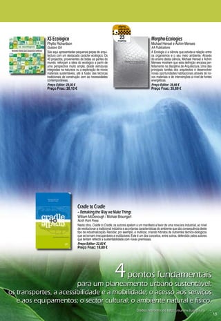 XS Ecológico                                                23                         Morpho-Ecologies
                                                                           pontos
                 Phyllis Richardson                                                                     Michael Hensel e Achim Menses
                 Gustavo Gili                                                                           AA Publications
                 São aqui apresentadas pequenas peças de arqui-                                         A Ecologia é a ciência que estuda a relação entre
                 tectura com um destacado carácter ecológico. Os                                        os organismos e o seu meio ambiente. Através
                 0 projectos, provenientes de todas as partes do                                       do ensino desta ciência, Michael Hensel e Achim
                 mundo, reforçam a ideia do ecológico a partir de                                       Menses mostram que esta definição encaixa per-
                 uma perspectiva muito ampla: desde estruturas                                          feitamente na disciplina de Arquitectura. Uma das
                 integradas na natureza ou a exploração de novos                                        principais tarefas dos arquitectos é desenvolver
                 materiais sustentáveis, até à fusão das técnicas                                       novas oportunidades habitacionais através de no-
                 tradicionais de construção com as necessidades                                         vos materiais e de intervenções a nível de fontes
                 contemporâneas.                                                                        energéticas.
                 Preço Editor: 29,00 €                                                                  Preço Editor: 39,66 €
                 Preço Fnac: 26,10 €                                                                    Preço Fnac: 35,69 €




                                         Cradle to Cradle
                                         – Remaking the Way we Make Things
                                         William McDonough / Michael Braungart
                                         North Point Press
                                         Nesta obra, Cradle to Cradle, os autores apelam a um manifesto a favor de uma nova era industrial, ao nível
                                         de revolucionar a tradicional indústria e as próprias características do ambiente que são consequência deste
                                         tipo de industrialização. Reciclar, por exemplo, é inutilizar, criando híbridos de nutrientes técnico-biológicos
                                         que se tornam irrecuperáveis e inutilizáveis. Este é um dos conceitos, entre outros, defendido pelos autores
                                         que tentam reflectir a sustentabilidade com novas premissas.
                                         Preço Editor: 22,00 €
                                         Preço Fnac: 19,80 €




                        para	um	planeamento	urbano	sustentável:	
                                                                        4	pontos	fundamentais	
                                                                                            	
os	transportes,	a	acessibilidade	e	a	mobilidade;	o	acesso	aos	serviços	                     	
   e	aos	equipamentos;	o	sector	cultural;	o	ambiente	natural	e	físico.
                                             Dados	retirados	de	http://eur-lex.europa.eu	 .
                                                                                                                                                            15
 