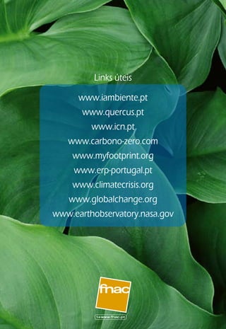 Links	úteis

     www.iambiente.pt	
      www.quercus.pt																												
        www.icn.pt																																							
  www.carbono-zero.com	
   www.myfootprint.org
   www.erp-portugal.pt						
   www.climatecrisis.org
  www.globalchange.org	
www.earthobservatory.nasa.gov
 