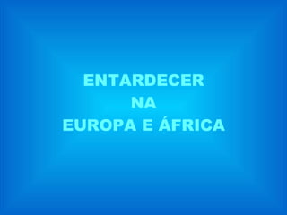 ENTARDECER NA EUROPA E ÁFRICA 