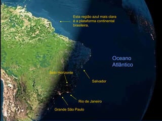 Grande São Paulo Rio de Janeiro Belo Horizonte Salvador Oceano Atlântico Esta região azul mais clara é a plataforma continental brasileira. 