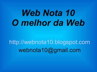 http://webnota10.blogspot.com [email_address] Web Nota 10 O melhor da Web 