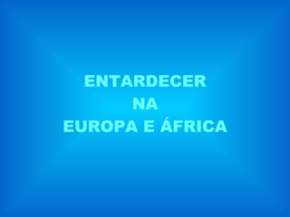 ENTARDECER NA EUROPA E ÁFRICA 